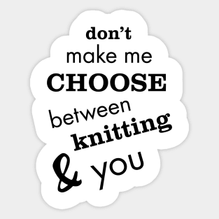 Don't Make Me Choose Between Knitting and You Sticker